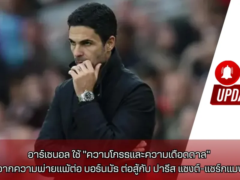 อาร์เซนอล ใช้ “ความโกรธและความเดือดดาล” จากความพ่ายแพ้ต่อ บอร์นมัธ ต่อสู้กับ ปารีส แซงต์-แชร์กแมง